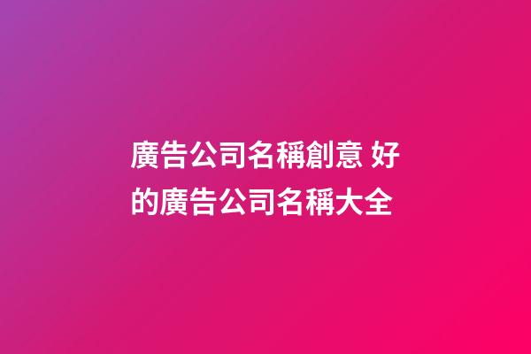 廣告公司名稱創意 好的廣告公司名稱大全-第1張-公司起名-玄機派